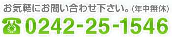 お気軽にお問い合わせ下さい。(年中無休) 0242-25-1546